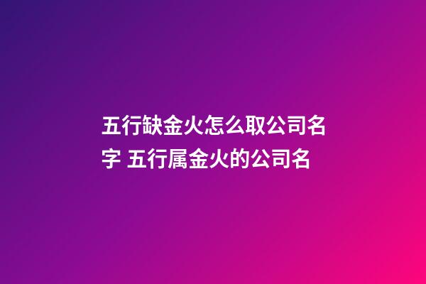 五行缺金火怎么取公司名字 五行属金火的公司名-第1张-公司起名-玄机派